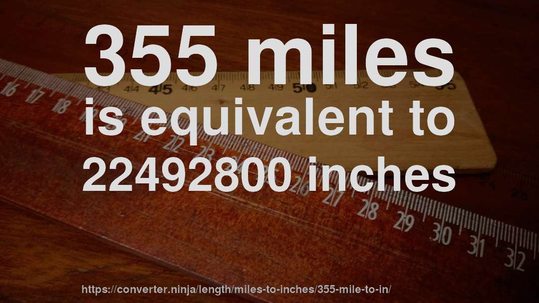 355 miles is equivalent to 22492800 inches