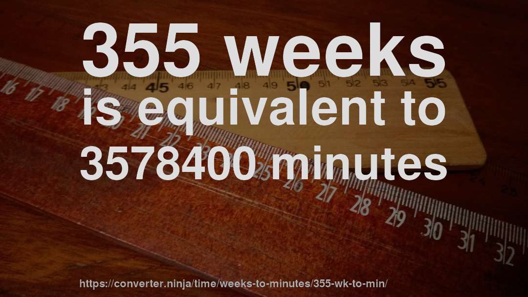 355 weeks is equivalent to 3578400 minutes