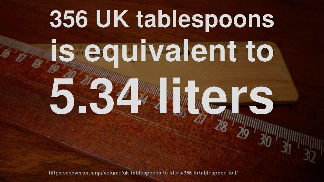 356 UK tablespoons is equivalent to 5.34 liters