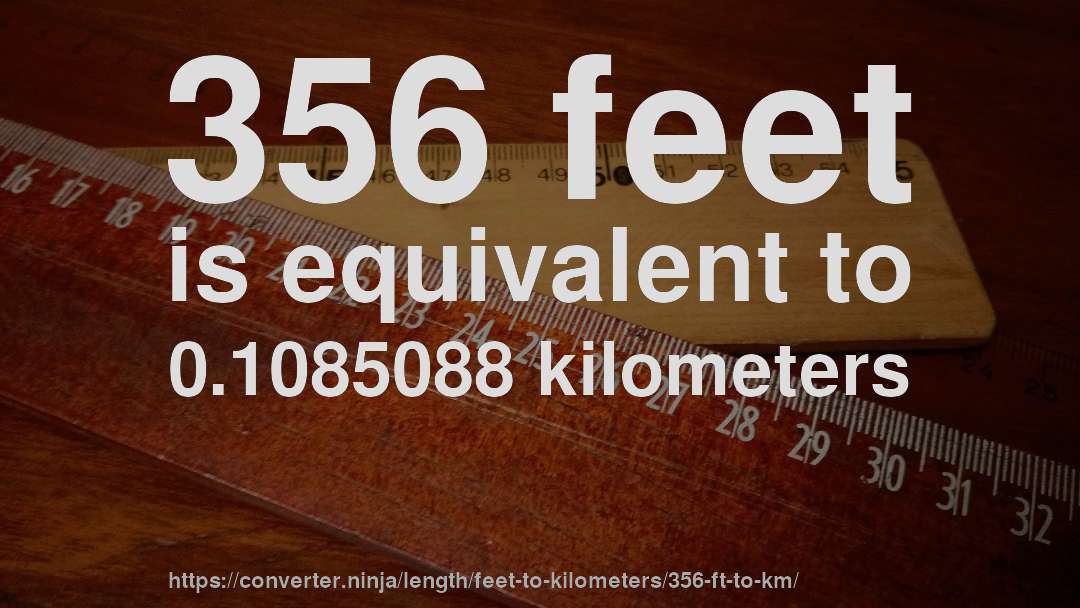 356 feet is equivalent to 0.1085088 kilometers