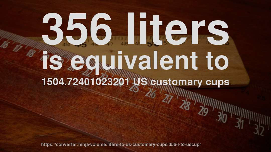 356 liters is equivalent to 1504.72401023201 US customary cups