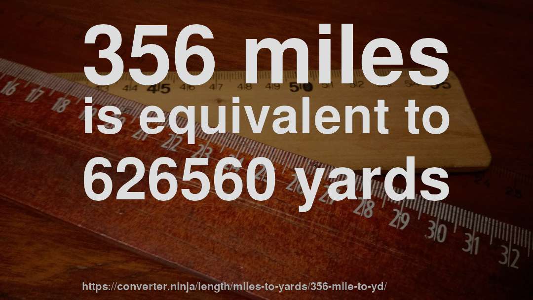 356 miles is equivalent to 626560 yards