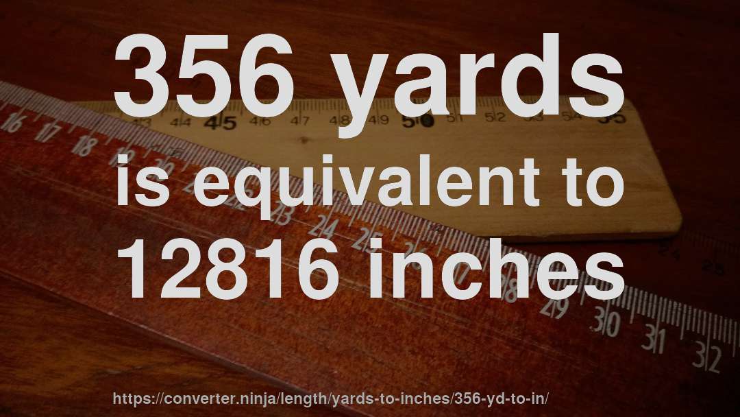 356 yards is equivalent to 12816 inches
