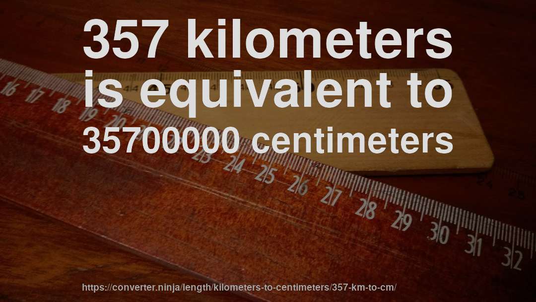 357 kilometers is equivalent to 35700000 centimeters