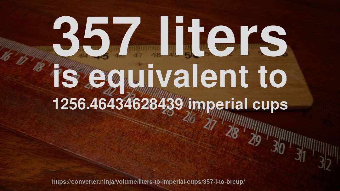 357 liters is equivalent to 1256.46434628439 imperial cups
