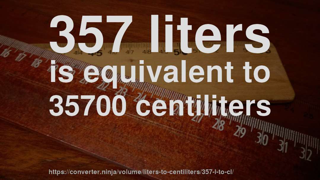 357 liters is equivalent to 35700 centiliters