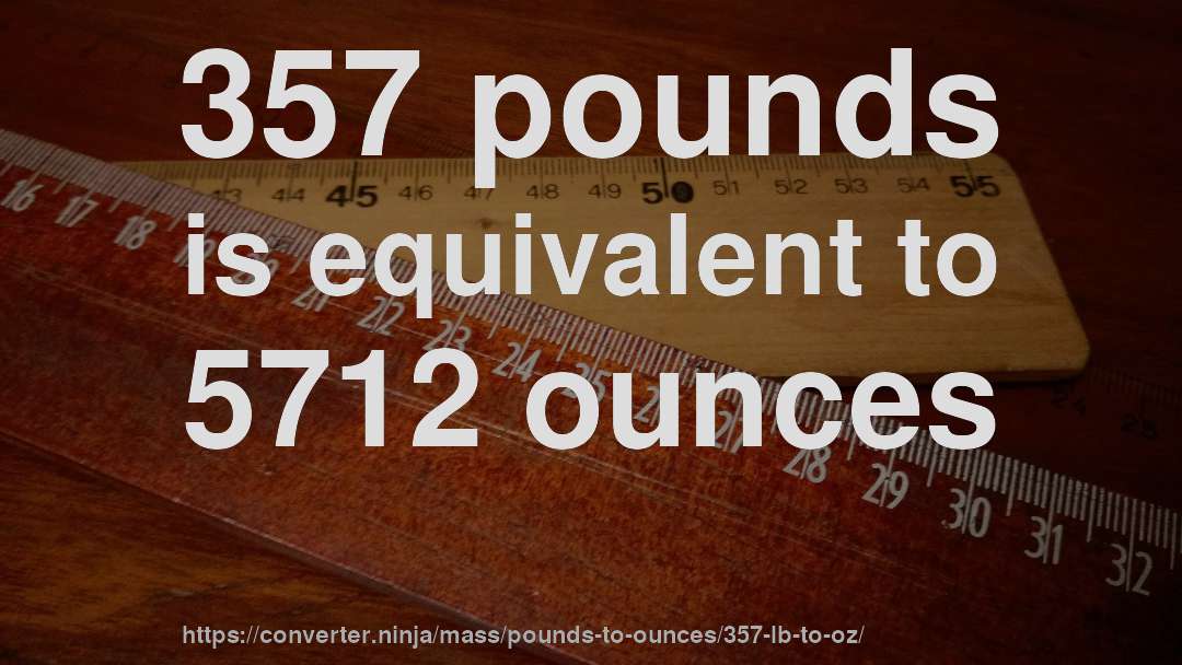 357 pounds is equivalent to 5712 ounces