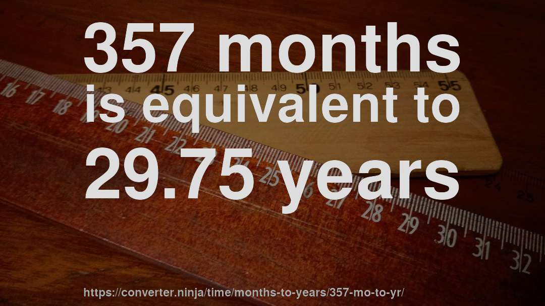 357 months is equivalent to 29.75 years