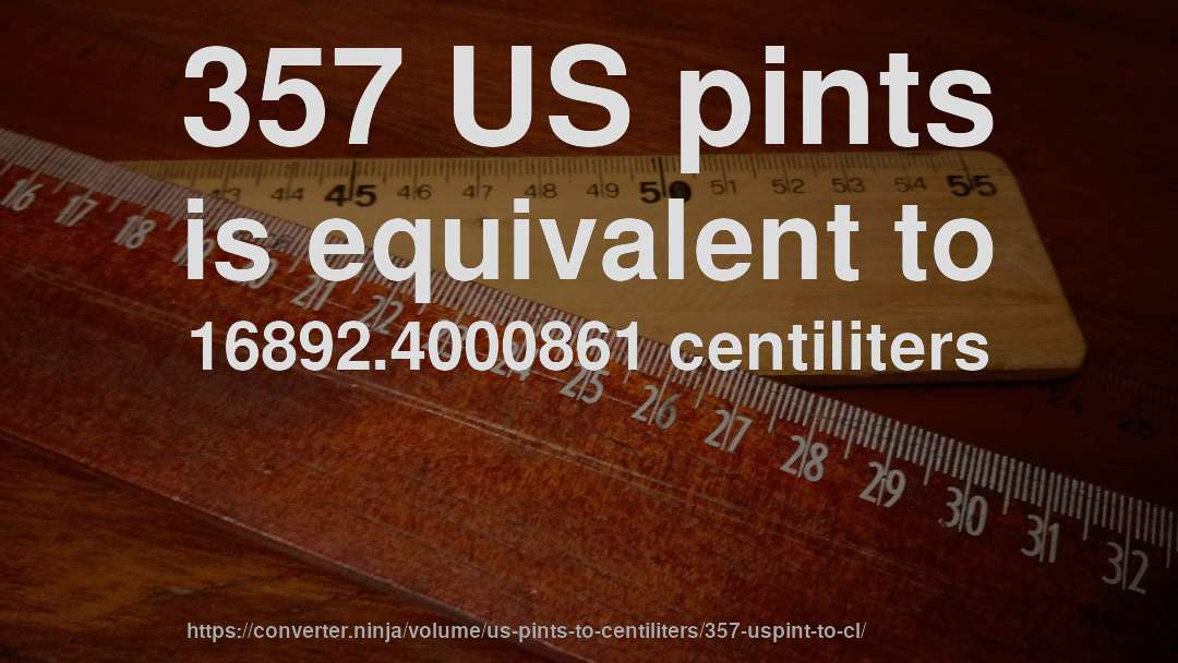 357 US pints is equivalent to 16892.4000861 centiliters