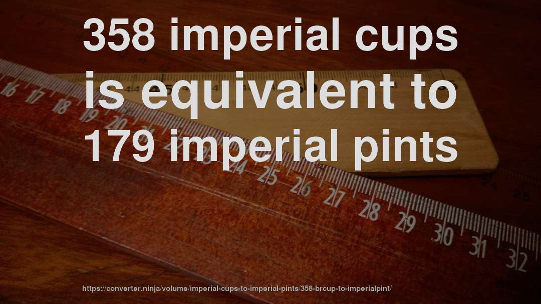 358 imperial cups is equivalent to 179 imperial pints