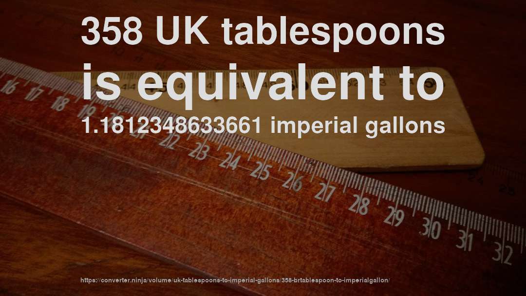 358 UK tablespoons is equivalent to 1.1812348633661 imperial gallons