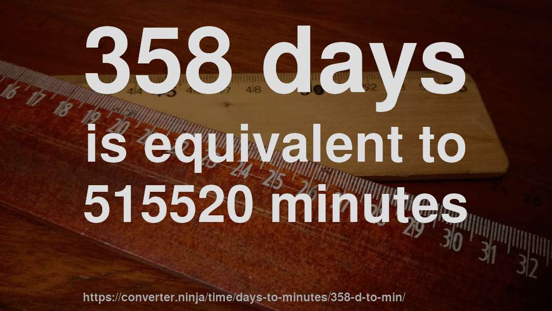358 days is equivalent to 515520 minutes