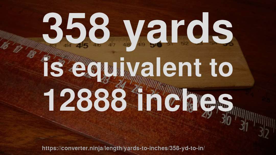 358 yards is equivalent to 12888 inches