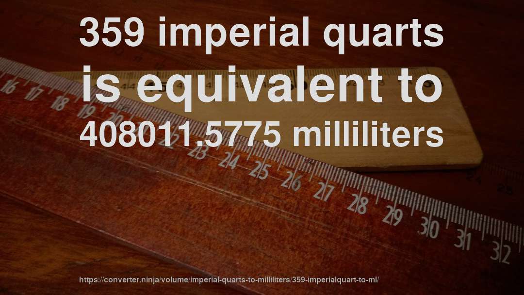 359 imperial quarts is equivalent to 408011.5775 milliliters