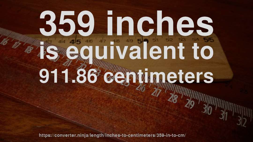 359 inches is equivalent to 911.86 centimeters