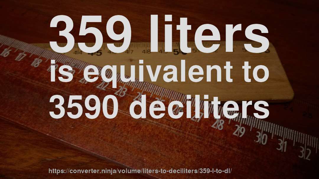 359 liters is equivalent to 3590 deciliters