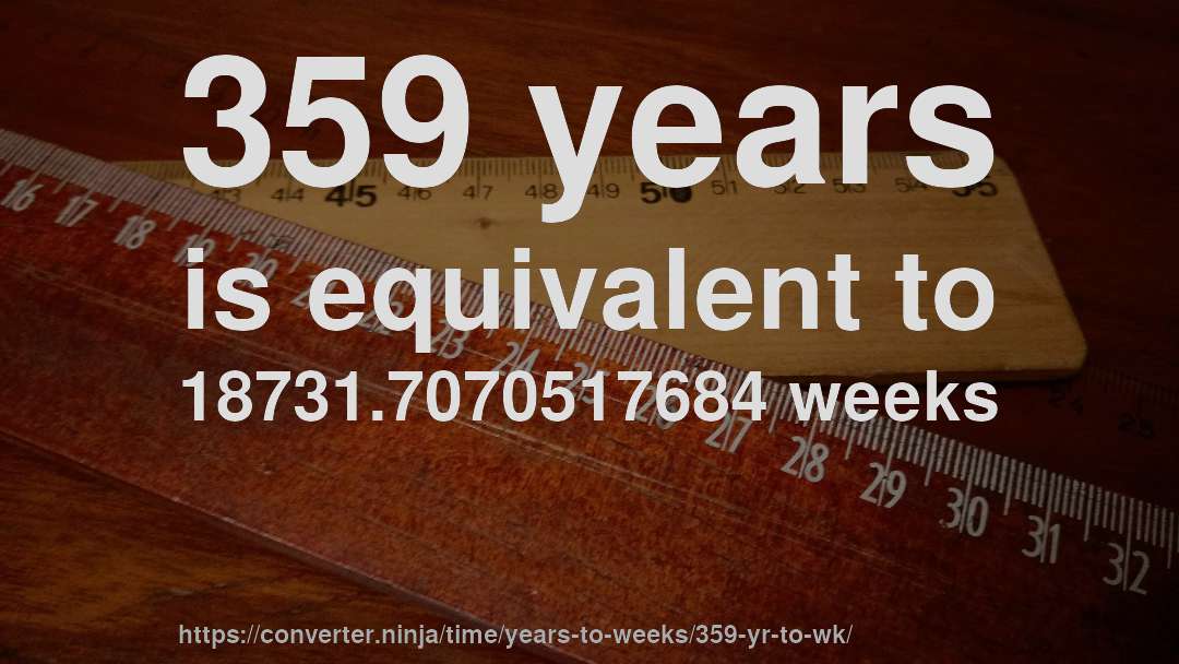 359 years is equivalent to 18731.7070517684 weeks