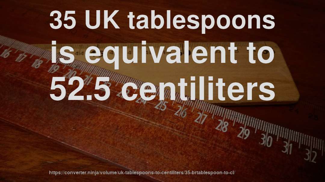 35 UK tablespoons is equivalent to 52.5 centiliters