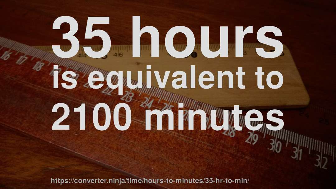 35 hours is equivalent to 2100 minutes