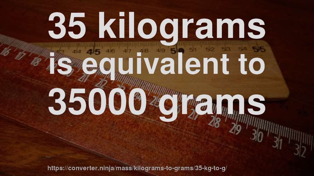 35 kilograms is equivalent to 35000 grams