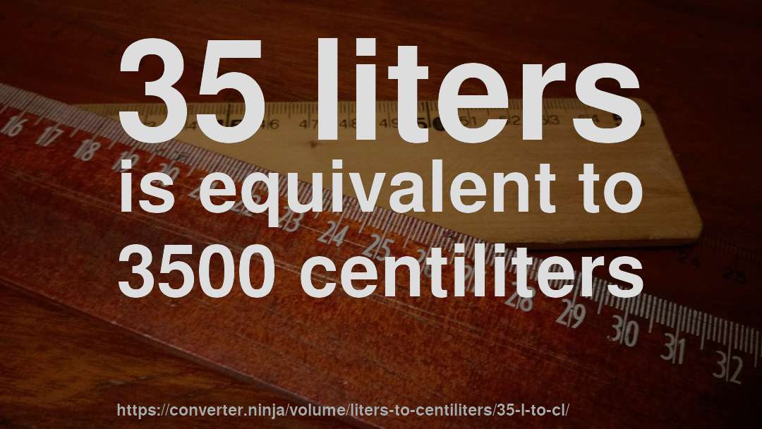35 liters is equivalent to 3500 centiliters