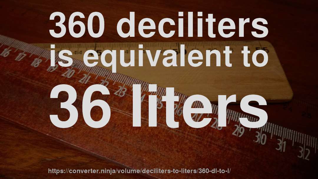 360 deciliters is equivalent to 36 liters
