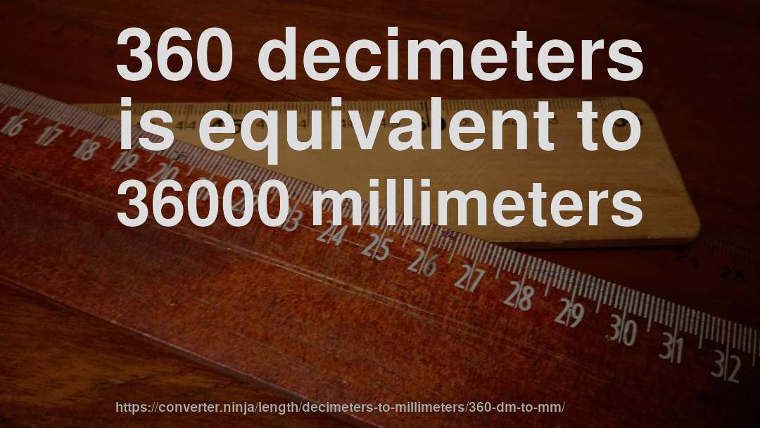 360 decimeters is equivalent to 36000 millimeters