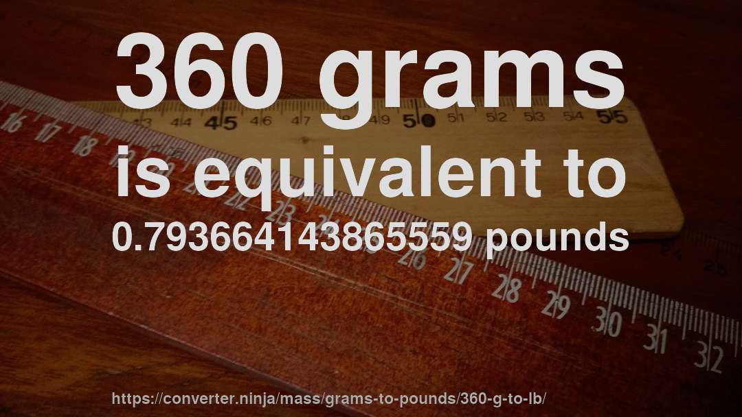 360 grams is equivalent to 0.793664143865559 pounds