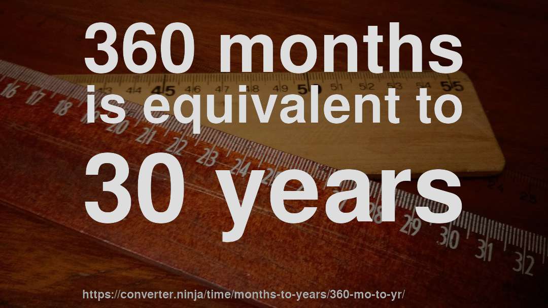 360 months is equivalent to 30 years