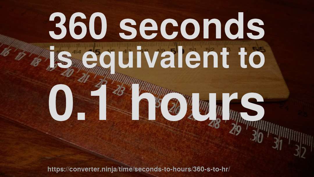 360 seconds is equivalent to 0.1 hours