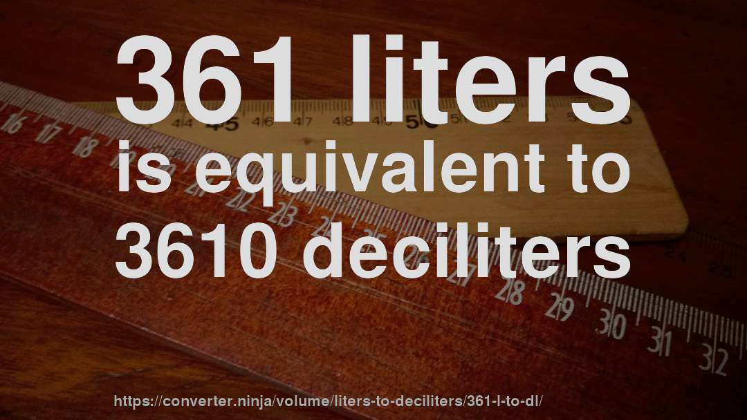 361 liters is equivalent to 3610 deciliters