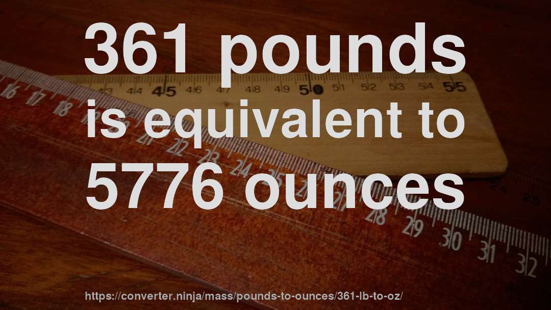 361 pounds is equivalent to 5776 ounces