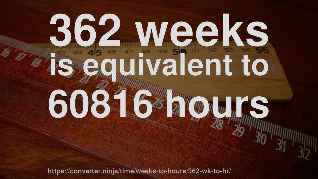 362 weeks is equivalent to 60816 hours