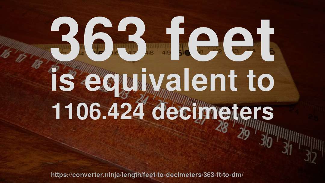 363 feet is equivalent to 1106.424 decimeters