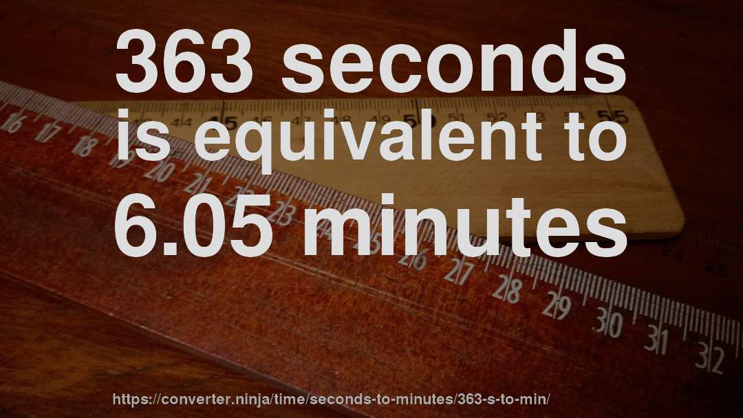 363 seconds is equivalent to 6.05 minutes