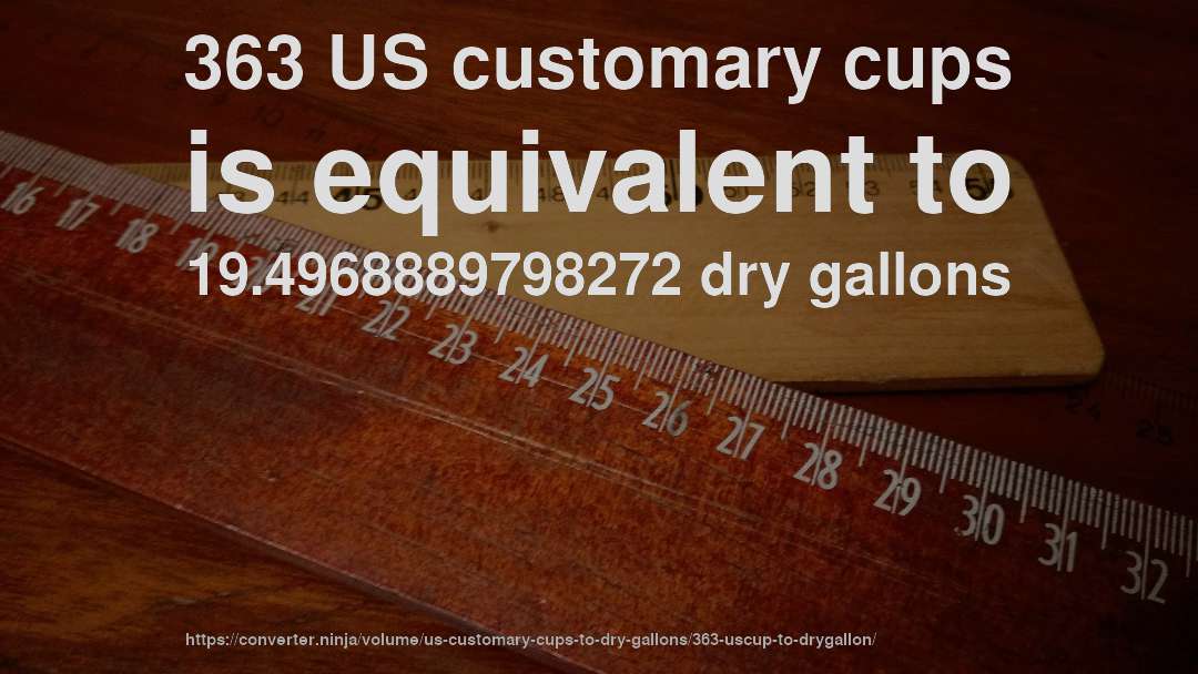 363 US customary cups is equivalent to 19.4968889798272 dry gallons