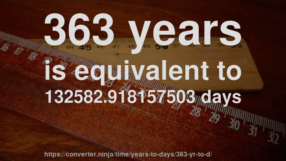 363 years is equivalent to 132582.918157503 days