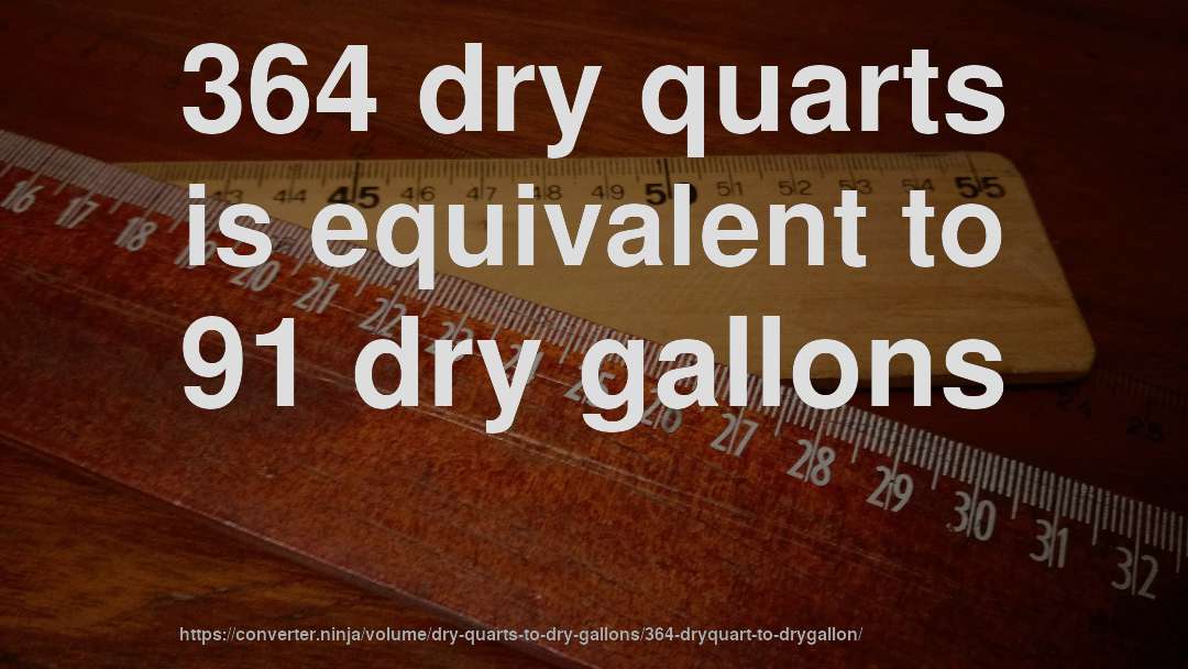 364 dry quarts is equivalent to 91 dry gallons