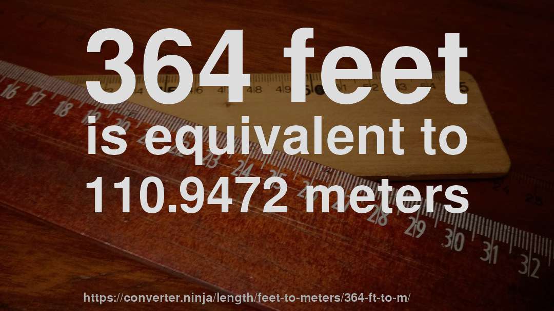 364 feet is equivalent to 110.9472 meters