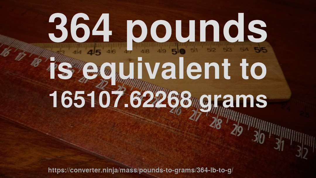 364 pounds is equivalent to 165107.62268 grams