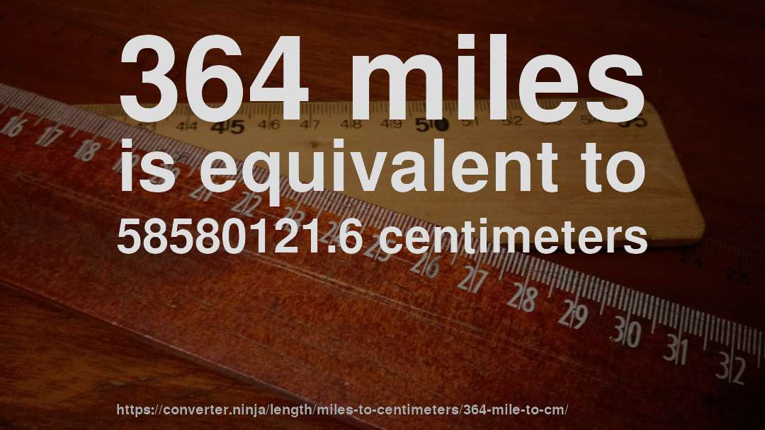 364 miles is equivalent to 58580121.6 centimeters