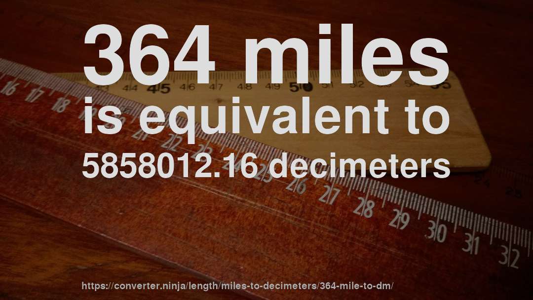 364 miles is equivalent to 5858012.16 decimeters
