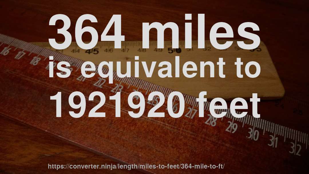 364 miles is equivalent to 1921920 feet