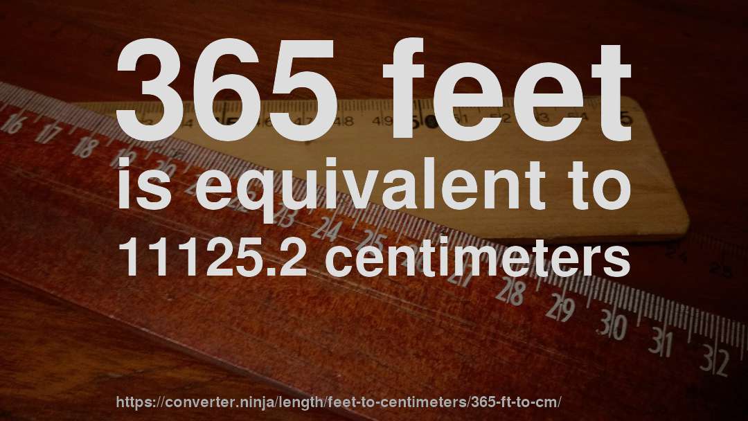 365 feet is equivalent to 11125.2 centimeters
