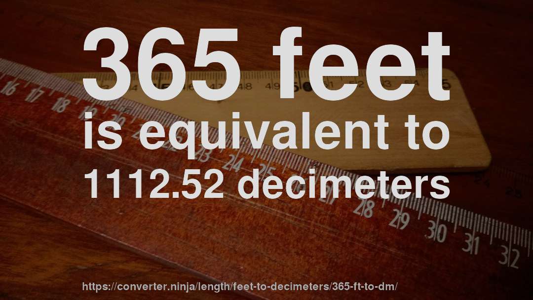 365 feet is equivalent to 1112.52 decimeters