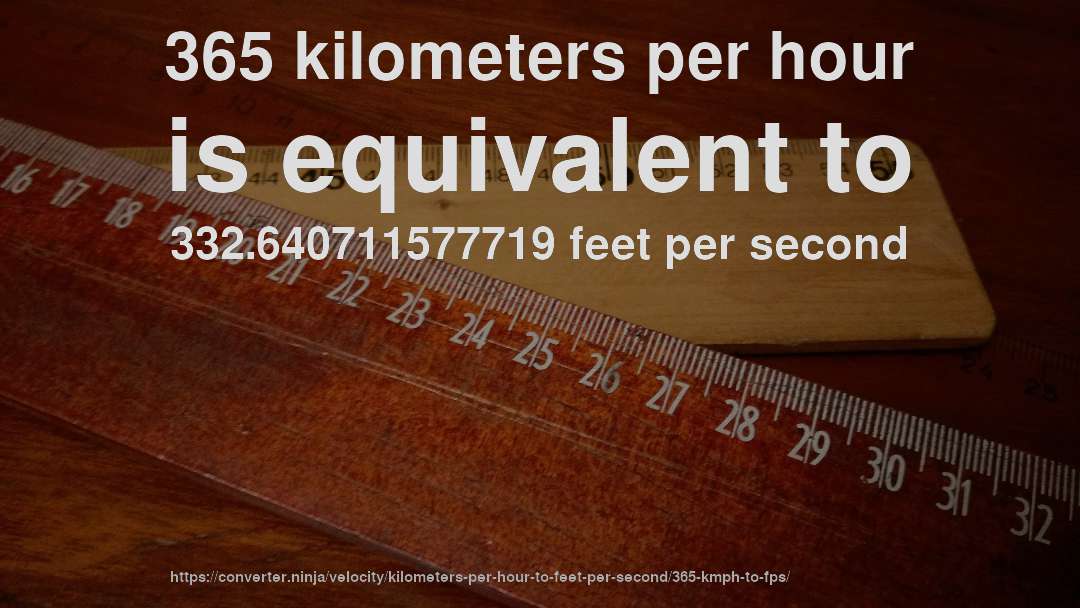 365 kilometers per hour is equivalent to 332.640711577719 feet per second