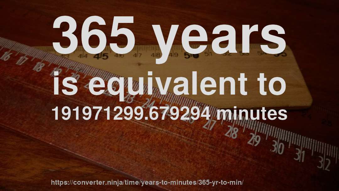 365 years is equivalent to 191971299.679294 minutes