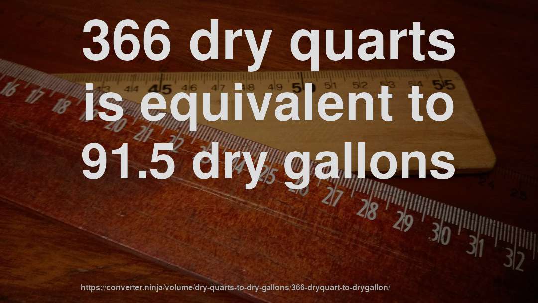 366 dry quarts is equivalent to 91.5 dry gallons