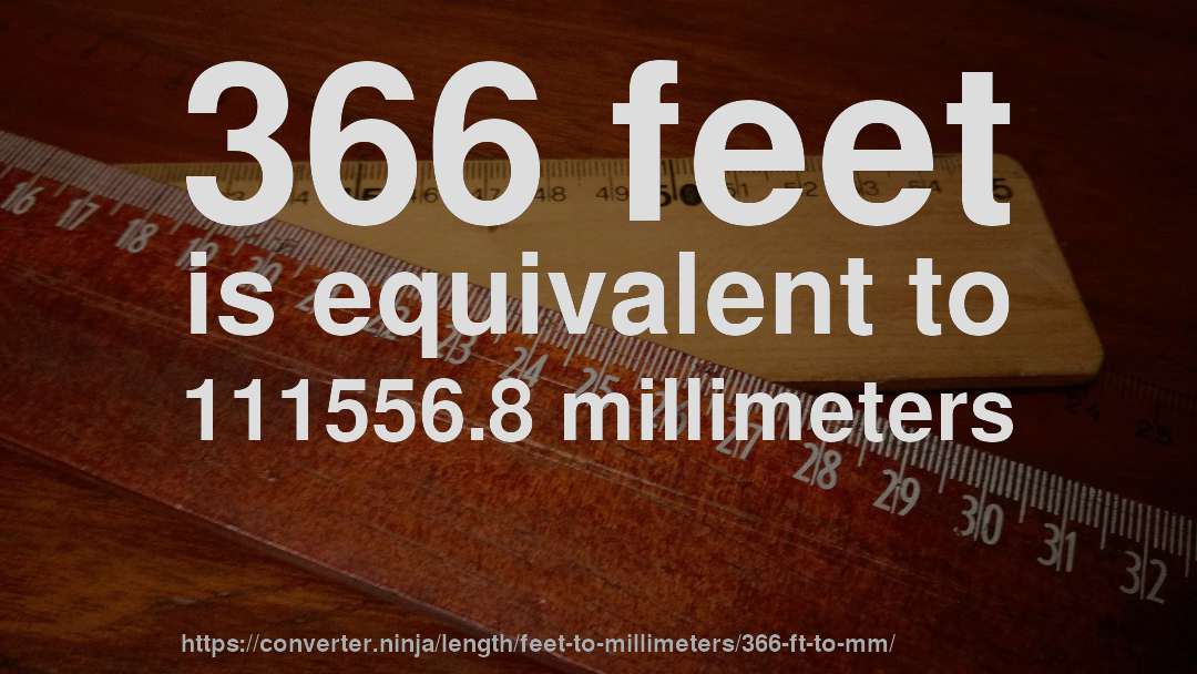 366 feet is equivalent to 111556.8 millimeters