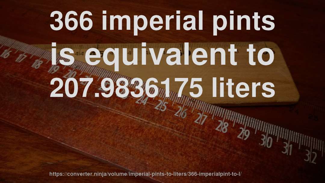 366 imperial pints is equivalent to 207.9836175 liters